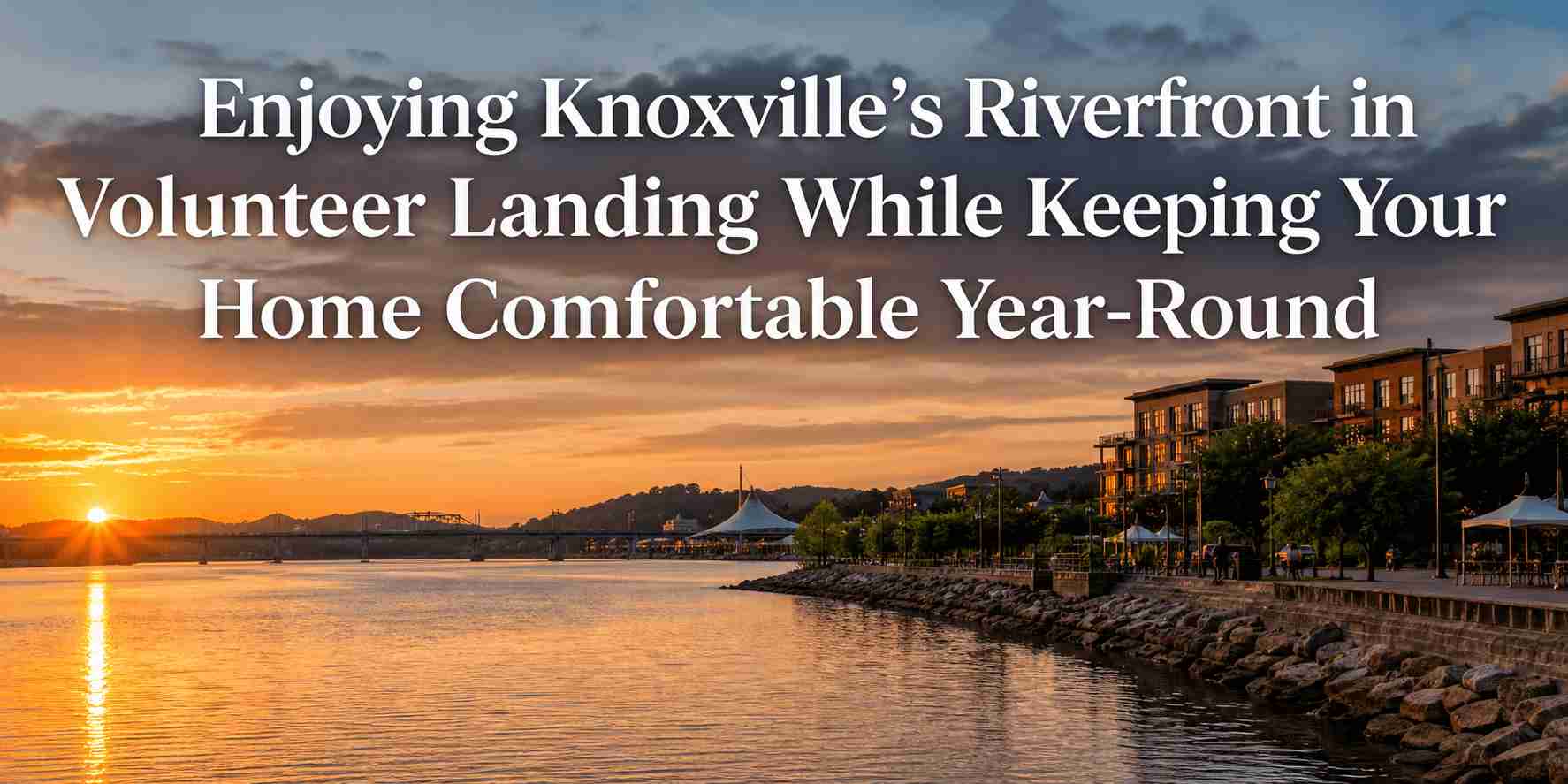 Enjoying Knoxville's Riverfront in Volunteer Landing While Keeping Your Home Comfortable Year-Round